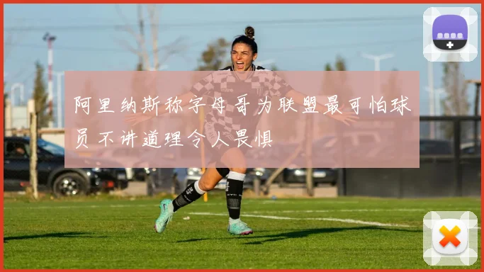 阿里纳斯称字母哥为联盟最可怕球员不讲道理令人畏惧
