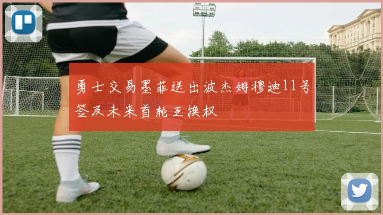 勇士交易墨菲送出波杰姆穆迪11号签及未来首轮互换权