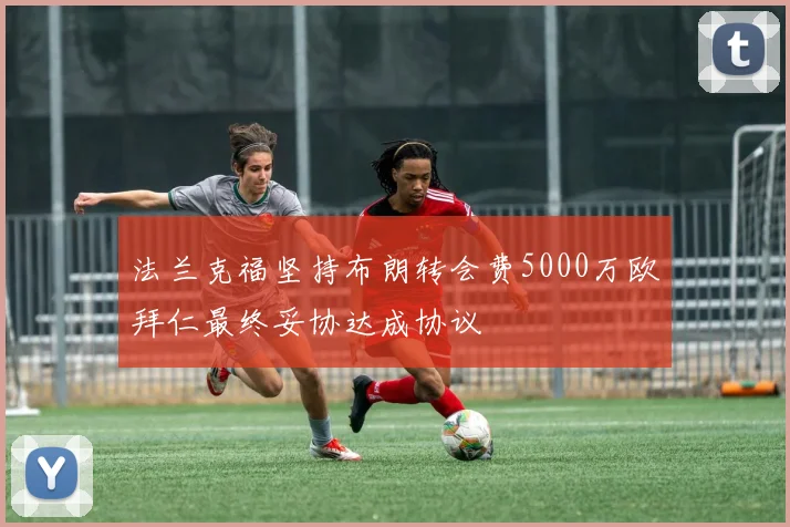 法兰克福坚持布朗转会费5000万欧拜仁最终妥协达成协议