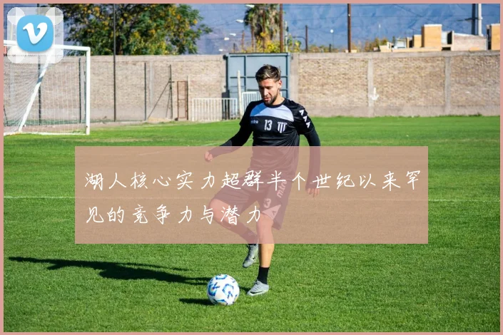 湖人核心实力超群半个世纪以来罕见的竞争力与潜力